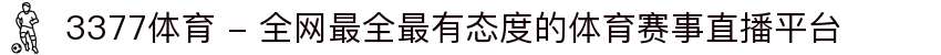 3377体育 - 全网最全最有态度的体育赛事直播平台